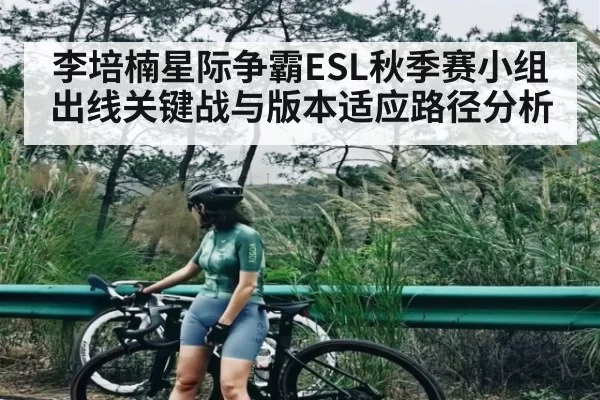 李培楠星际争霸ESL秋季赛小组出线关键战与版本适应路径分析
